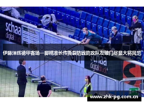 伊藤洋辉德甲客场一脚精准长传撕裂防线助攻队友破门尽显大将风范 伊藤洋辉德甲客场一脚精准长传撕裂防线助攻队友破门尽显大将风范