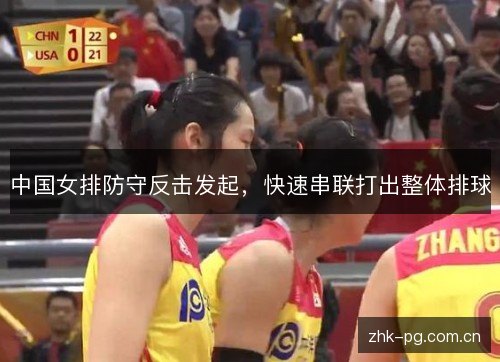 中国女排防守反击发起,快速串联打出整体排球 中国女排防守反击发起,快速串联打出整体排球