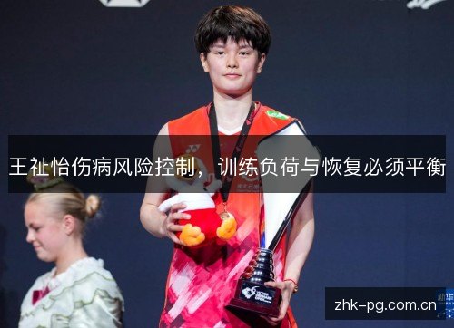 王祉怡伤病风险控制,训练负荷与恢复必须平衡 王祉怡伤病风险控制,训练负荷与恢复必须平衡