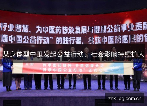 某身体型中卫发起公益行动,社会影响持续扩大 某身体型中卫发起公益行动,社会影响持续扩大